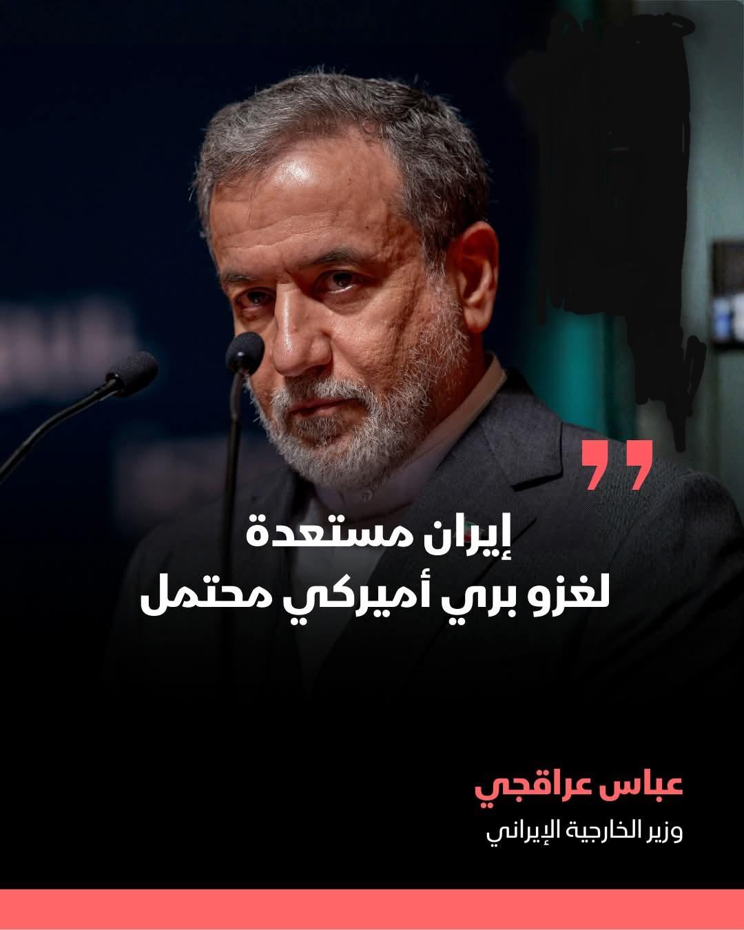 عباس عراقجي، : مستعدة لغزو بري أميركي محتمل، في ظل اتساع رقعة الحرب