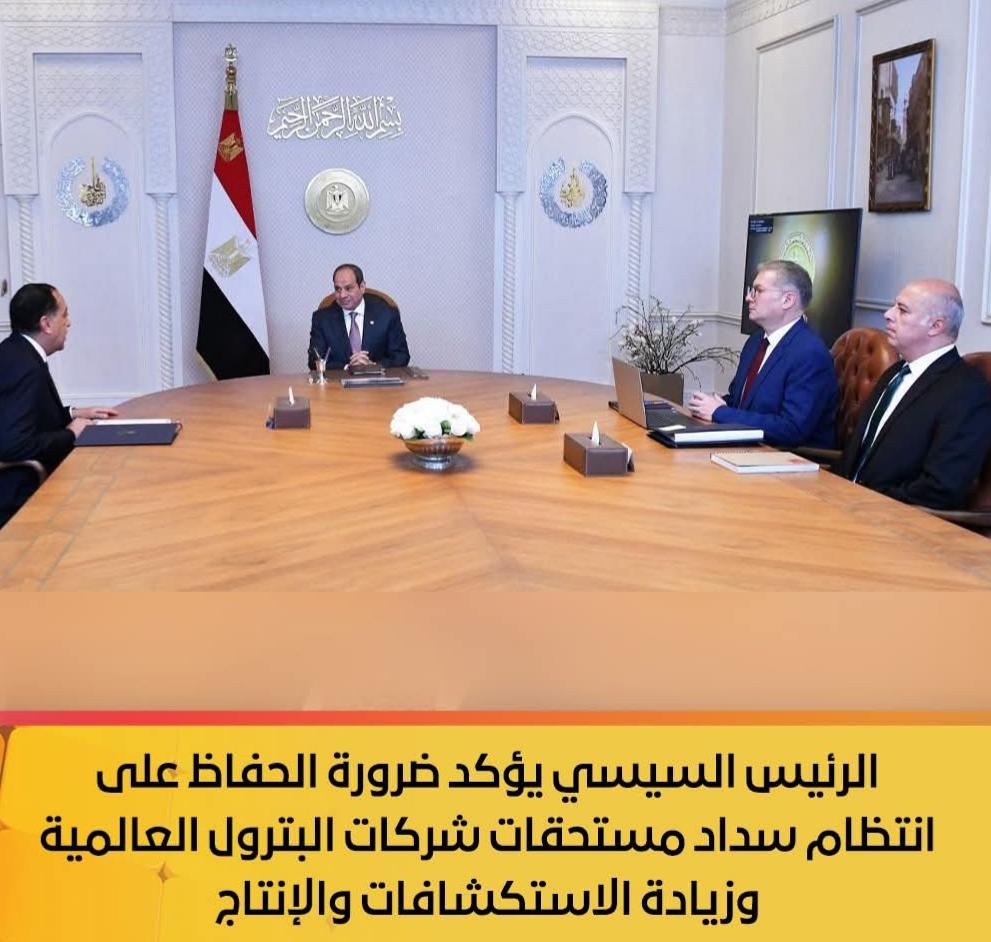 الرئيس السيسي يؤكد ضرورة الحفاظ على انتظام سداد مستحقات شركات البترول العالمية وزيادة الاستكشافات والإنتاج