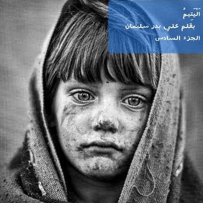 اَلْيَتِيمُ بقلمي علي بدر سليمان -الجزء السادس-