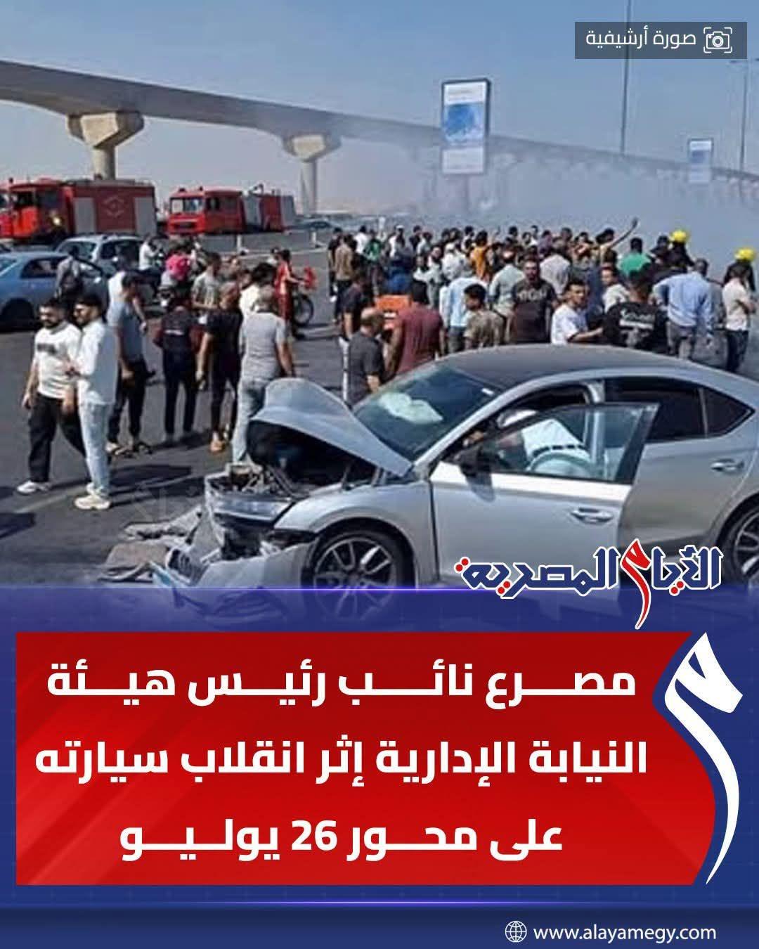 عاجل:مصـ،ـرع نائب رئيس هيئة النيابة الإدارية إثر انقلاب سيارته على محور 26 يوليو