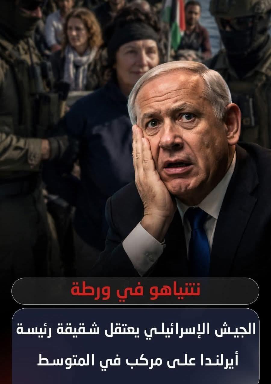 نتنياهو فى ورطة الجيش الإسرائيلي يعتقل شقيقة رئيسة أيرلندا على مركب بالمتوسط