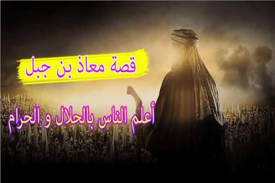 معاذ بن جبل "أعلم أمتي بالحلال والحرام"